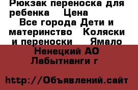 Рюкзак-переноска для ребенка  › Цена ­ 1 500 - Все города Дети и материнство » Коляски и переноски   . Ямало-Ненецкий АО,Лабытнанги г.